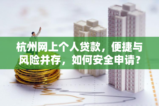 杭州网上个人贷款,便捷与风险并存,如何安全申请?