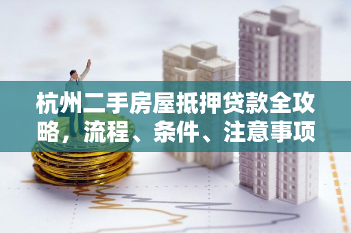 杭州二手房屋抵押贷款全攻略,流程、条件、注意事项一文读懂 杭州二手房屋抵押贷款全攻略,流程、条件、注意事项一文读懂