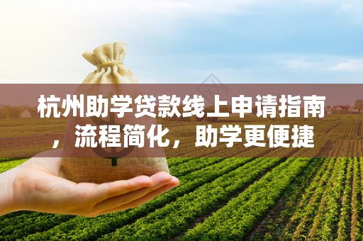 杭州助学贷款线上申请指南,流程简化,助学更便捷
