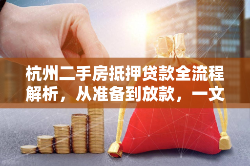 杭州二手房抵押贷款全流程解析,从准备到放款,一文读懂 杭州二手房抵押贷款全流程解析,从准备到放款,一文读懂