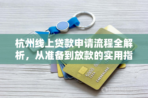 杭州线上贷款申请流程全解析,从准备到放款的实用指南