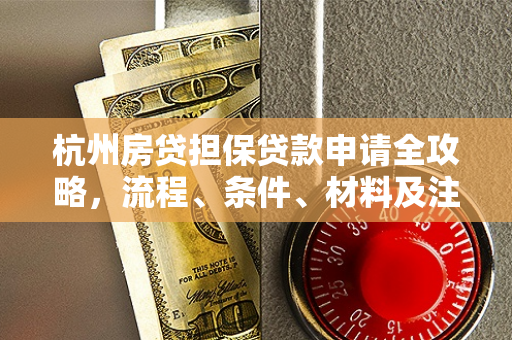 杭州房贷担保贷款申请全攻略,流程、条件、材料及注意事项