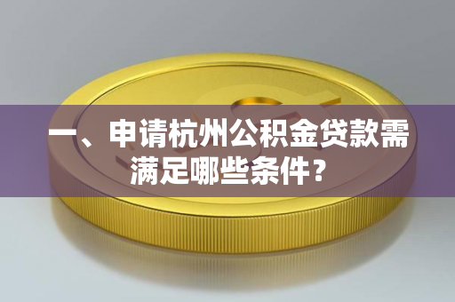 一、申请杭州公积金贷款需满足哪些条件?