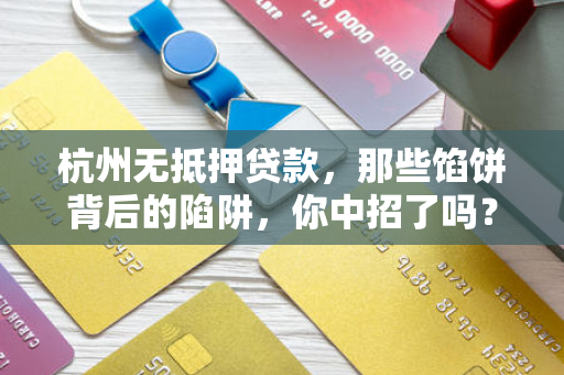 杭州无抵押贷款,那些馅饼背后的陷阱,你中招了吗?