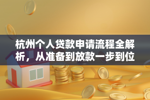 杭州个人贷款申请流程全解析,从准备到放款一步到位
