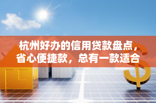杭州好办的信用贷款盘点,省心便捷款,总有一款适合你 杭州好办的信用贷款盘点,省心便捷款,总有一款适合你