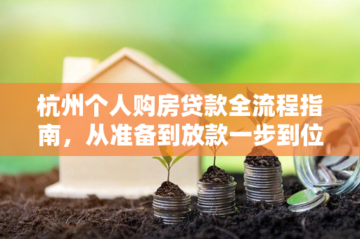 杭州个人购房贷款全流程指南,从准备到放款一步到位 杭州个人购房贷款全流程指南,从准备到放款一步到位