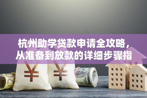 杭州助学贷款申请全攻略,从准备到放款的详细步骤指南