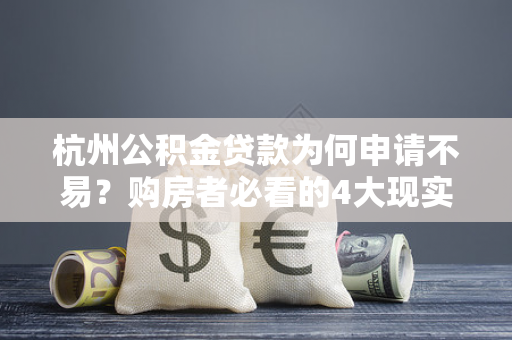 杭州公积金贷款为何申请不易?购房者必看的4大现实难题 杭州公积金贷款为何申请不易?购房者必看的4大现实难题