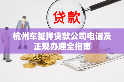 杭州车抵押贷款公司电话及正规办理全指南