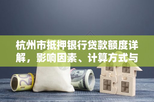 杭州市抵押银行贷款额度详解,影响因素、计算方式与申请指南