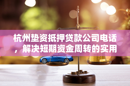 杭州垫资抵押贷款公司电话,解决短期资金周转的实用参考