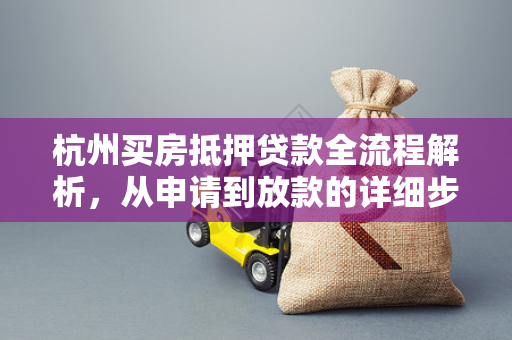 杭州买房抵押贷款全流程解析,从申请到放款的详细步骤