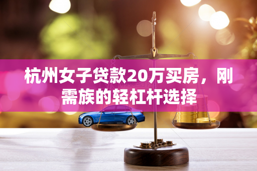 杭州女子贷款20万买房,刚需族的轻杠杆选择