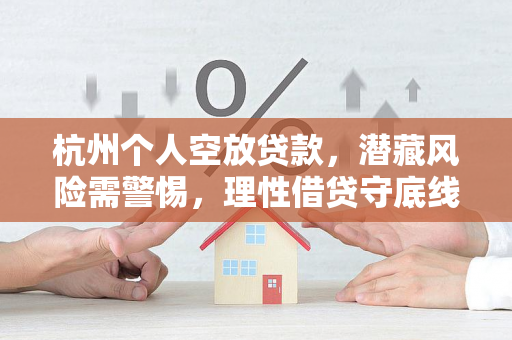 杭州个人空放贷款，潜藏风险需警惕，理性借贷守底线
