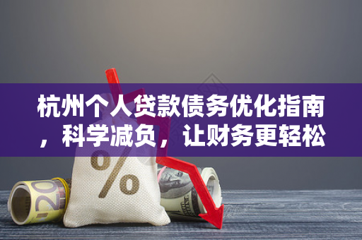 杭州个人贷款债务优化指南,科学减负,让财务更轻松