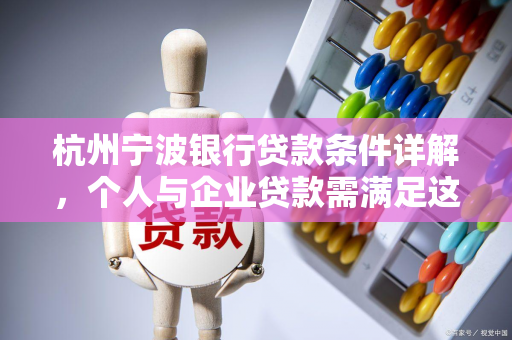 杭州宁波银行贷款条件详解,个人与企业贷款需满足这些要求 杭州宁波银行贷款条件详解,个人与企业贷款需满足这些要求