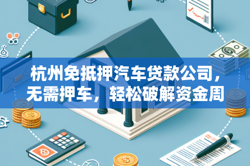 杭州免抵押汽车贷款公司,无需押车,轻松破解资金周转困局 杭州免抵押汽车贷款公司,无需押车,轻松破解资金周转困局