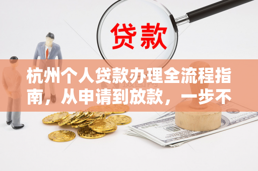 杭州个人贷款办理全流程指南,从申请到放款,一步不落 杭州个人贷款办理全流程指南,从申请到放款,一步不落