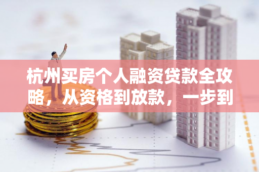 杭州买房个人融资贷款全攻略,从资格到放款,一步到位帮你安家 杭州买房个人融资贷款全攻略,从资格到放款,一步到位帮你安家