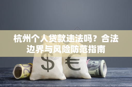 杭州个人贷款违法吗?合法边界与风险防范指南
