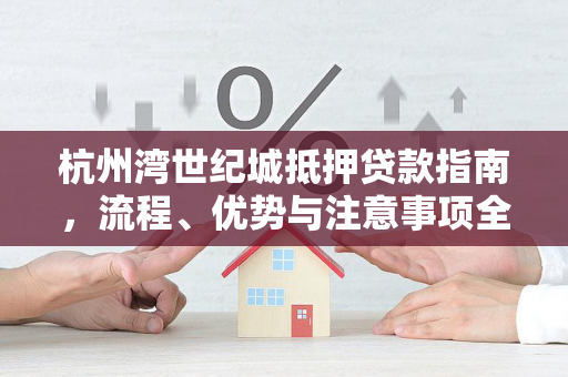 杭州湾世纪城抵押贷款指南,流程、优势与注意事项全解析