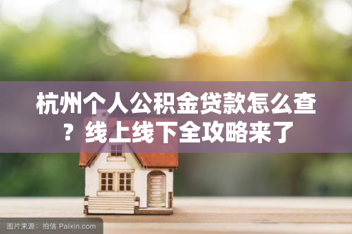杭州个人公积金贷款怎么查?线上线下全攻略来了