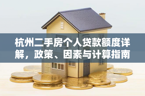 杭州二手房个人贷款额度详解,政策、因素与计算指南
