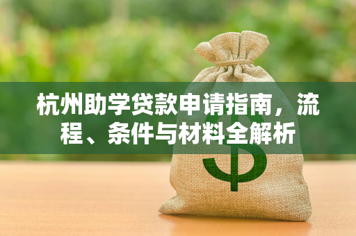 杭州助学贷款申请指南,流程、条件与材料全解析