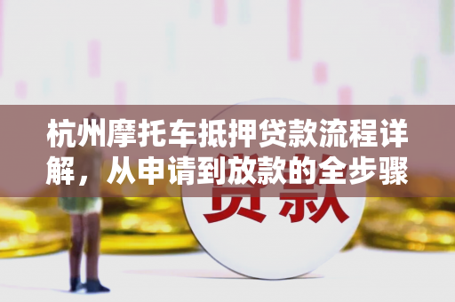 杭州摩托车抵押贷款流程详解,从申请到放款的全步骤指南