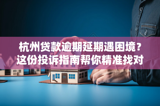 杭州贷款逾期延期遇困境?这份投诉指南帮你精准找对门路! 杭州贷款逾期延期遇困境?这份投诉指南帮你精准找对门路!