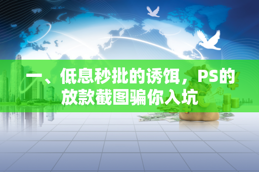 一、低息秒批的诱饵,PS的放款截图骗你入坑 一、低息秒批的诱饵,PS的放款截图骗你入坑
