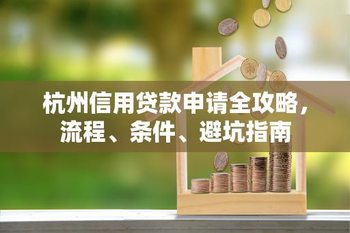 杭州信用贷款申请全攻略,流程、条件、避坑指南