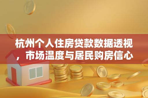 杭州个人住房贷款数据透视,市场温度与居民购房信心的双向映射 杭州个人住房贷款数据透视,市场温度与居民购房信心的双向映射