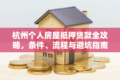 杭州个人房屋抵押贷款全攻略,条件、流程与避坑指南