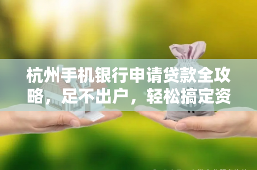 杭州手机银行申请贷款全攻略,足不出户,轻松搞定资金需求