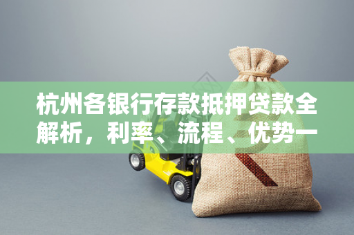 杭州各银行存款抵押贷款全解析,利率、流程、优势一文看懂