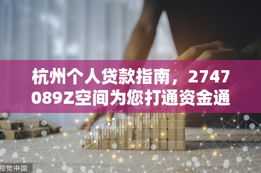杭州个人贷款指南,2747089Z空间为您打通资金通道 杭州个人贷款指南,2747089Z空间为您打通资金通道
