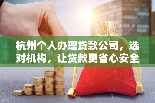 杭州个人办理贷款公司,选对机构,让贷款更省心安全