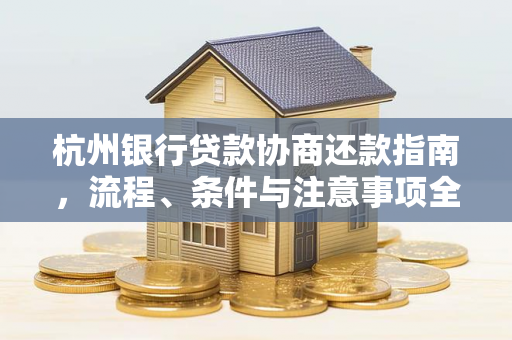 杭州银行贷款协商还款指南,流程、条件与注意事项全解析