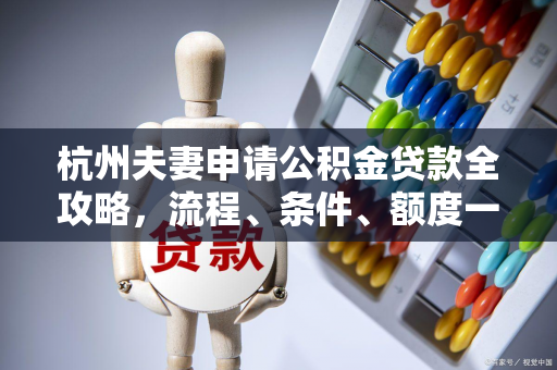 杭州夫妻申请公积金贷款全攻略,流程、条件、额度一网打尽 杭州夫妻申请公积金贷款全攻略,流程、条件、额度一网打尽