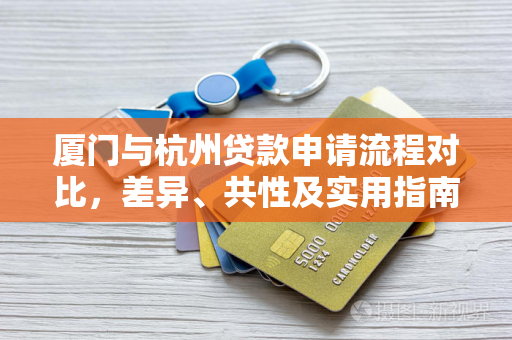 厦门与杭州贷款申请流程对比,差异、共性及实用指南 厦门与杭州贷款申请流程对比,差异、共性及实用指南