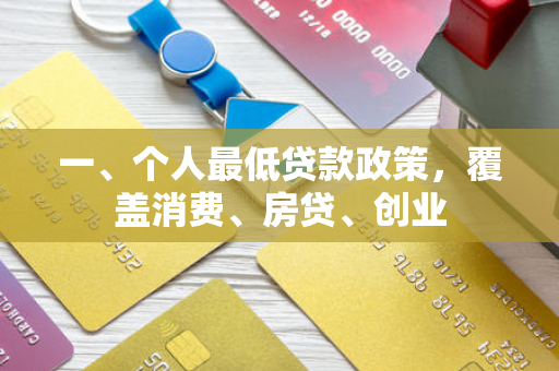 一、个人最低贷款政策,覆盖消费、房贷、创业
