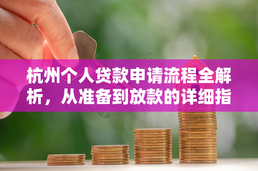 杭州个人贷款申请流程全解析,从准备到放款的详细指南