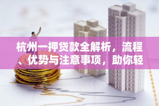 杭州一押贷款全解析,流程、优势与注意事项,助你轻松盘活资产