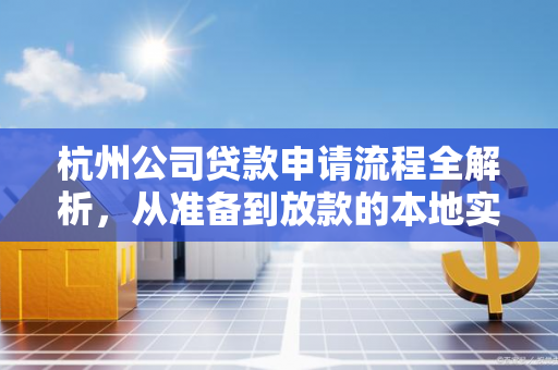 杭州公司贷款申请流程全解析,从准备到放款的本地实操指南