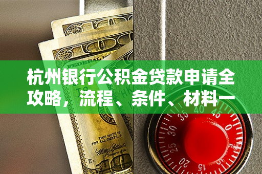 杭州银行公积金贷款申请全攻略,流程、条件、材料一文读懂