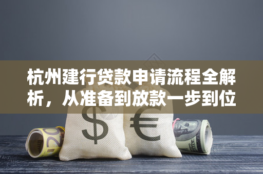 杭州建行贷款申请流程全解析,从准备到放款一步到位 杭州建行贷款申请流程全解析,从准备到放款一步到位