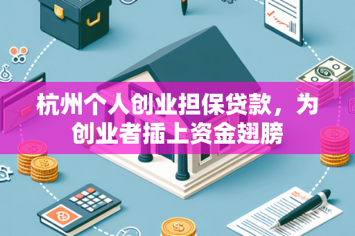 杭州个人创业担保贷款,为创业者插上资金翅膀