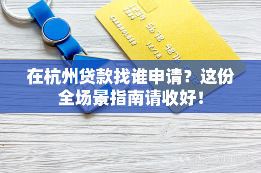 在杭州贷款找谁申请?这份全场景指南请收好!